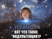  вот что такое "индульгенция"?