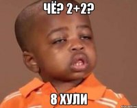 чё? 2+2? 8 хули
