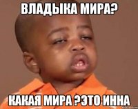 владыка мира? какая мира ?это инна
