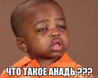  что такое анадь ???