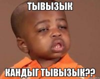 тывызык кандыг тывызык??