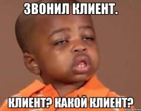 звонил клиент. клиент? какой клиент?