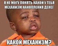 я не могу понять какой у тебя механизм накопления денег какой механизм?