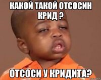 какой такой отсосин крид ? отсоси у кридита?