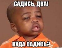 садись, два! куда садись?