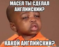 масел ты сделал английский? какой английский?