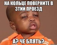 на кольце поверните в 3тий проезд а? че блять?