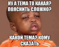 ну а тема то какая? пояснить сложно? какой тема? кому сказать