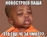 новостроев паша это еще че за чмо???