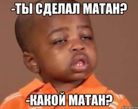 -ты сделал матан? -какой матан?