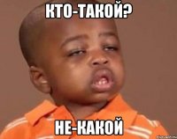 кто-такой? не-какой