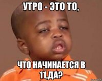 утро - это то, что начинается в 11,да?