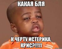 какая бля к черту истерика, крис?!!11