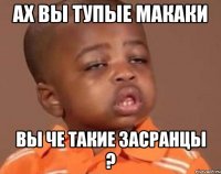 ах вы тупые макаки вы че такие засранцы ?