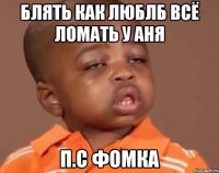 блять как люблб всё ломать у аня п.с фомка