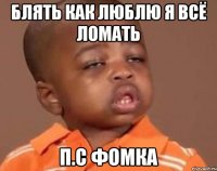 блять как люблю я всё ломать п.с фомка
