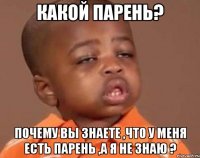 какой парень? почему вы знаете ,что у меня есть парень ,а я не знаю ?