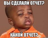 вы сделали отчет? какой отчет?