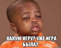  ..какую игру? уже игра была?