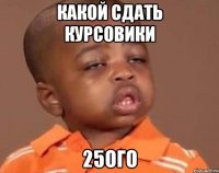 какой сдать курсовики 25ого
