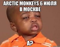 arctic monkeys 6 июля в москве а?