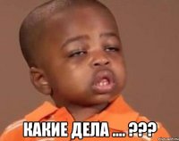  какие дела .... ???