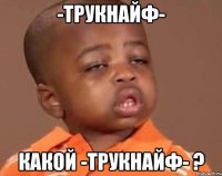 -трукнайф- какой -трукнайф- ?