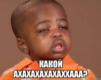  какой ахахахахахаххааа?