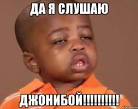 да я слушаю джонибой!!!