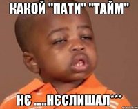 какой "пати" "тайм" нє .....нєслишал***