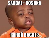 sandal~ voshka какой bagul?