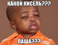 какой кисель??? паша???