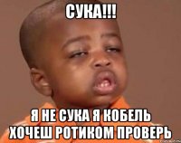 сука!!! я не сука я кобель хочеш ротиком проверь