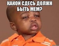 какой сдесь должн быть мем? 