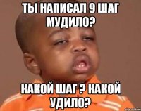 ты написал 9 шаг мудило? какой шаг ? какой удило?