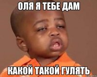 оля я тебе дам какой такой гулять