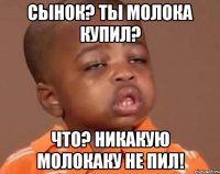 сынок? ты молока купил? что? никакую молокаку не пил!