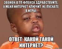звонок в тп флекса здравствуйте, у меня интернет ключит, не пускате в игры. ответ: какой такой интернет?