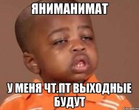 яниманимат у меня чт.пт выходные будут