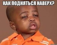 как подняться наверх? 