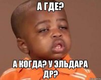 а где? а когда? у эльдара др?