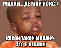 милан... де мой кокс? какой такой милан?- это в италии