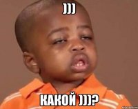 ))) какой )))?