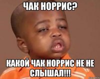 чак норрис? какой чак норрис не не слышал!!!