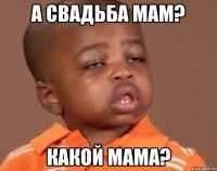а свадьба мам? какой мама?