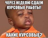 через неделю сдаем курсовые работы! какие курсовые?