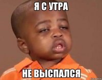 я с утра не выспался