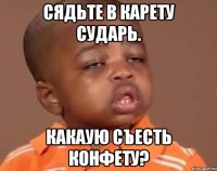 сядьте в карету сударь. какаую съесть конфету?