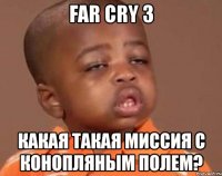 far cry 3 какая такая миссия с конопляным полем?