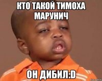 кто такой тимоха марунич он дибил:d